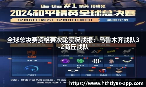 全球总决赛资格赛次轮实况战报：乌鲁木齐战队3-2商丘战队